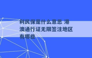 利民保是什么意思 港澳通行证无限签注地区有哪些 