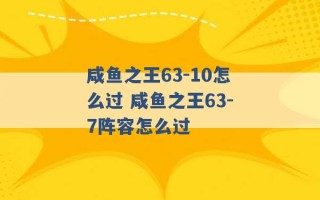 咸鱼之王63-10怎么过 咸鱼之王63-7阵容怎么过 