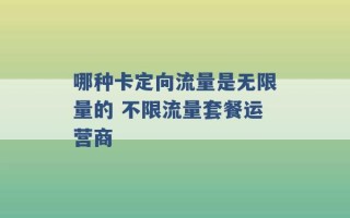 哪种卡定向流量是无限量的 不限流量套餐运营商 