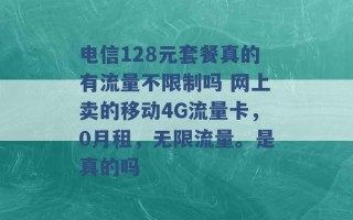 电信128元套餐真的有流量不限制吗 网上卖的移动4G流量卡，0月租，无限流量。是真的吗 