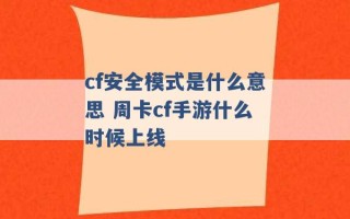 cf安全模式是什么意思 周卡cf手游什么时候上线 