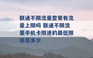 联通不限流量套餐有流量上限吗 联通不限流量手机卡限速的最低限速是多少 