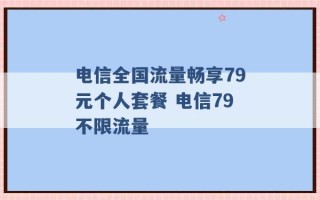 电信全国流量畅享79元个人套餐 电信79不限流量 