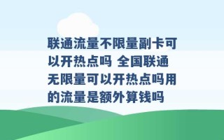 联通流量不限量副卡可以开热点吗 全国联通无限量可以开热点吗用的流量是额外算钱吗 