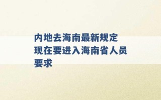 内地去海南最新规定 现在要进入海南省人员要求 