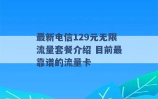 最新电信129元无限流量套餐介绍 目前最靠谱的流量卡 