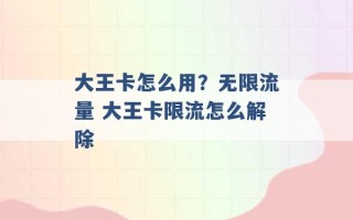 大王卡怎么用？无限流量 大王卡限流怎么解除 