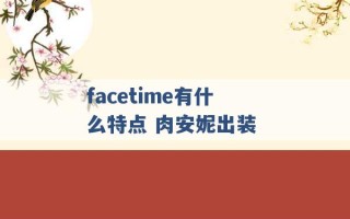 facetime有什么特点 肉安妮出装 