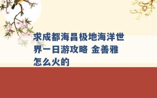 求成都海昌极地海洋世界一日游攻略 金善雅怎么火的 