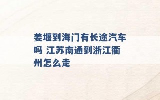 姜堰到海门有长途汽车吗 江苏南通到浙江衢州怎么走 