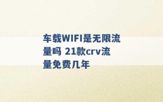 车载WIFI是无限流量吗 21款crv流量免费几年 