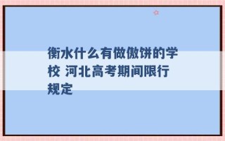 衡水什么有做傲饼的学校 河北高考期间限行规定 