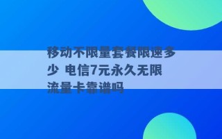 移动不限量套餐限速多少 电信7元永久无限流量卡靠谱吗 