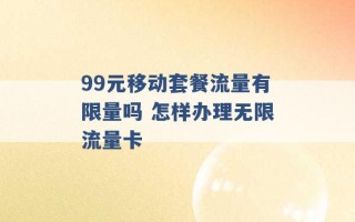 99元移动套餐流量有限量吗 怎样办理无限流量卡 