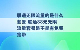 联通无限流量的是什么套餐 联通88元无限流量套餐是不是有免费宽带 