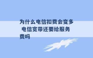 为什么电信扣费会变多 电信宽带还要给服务费吗 