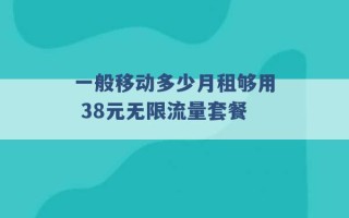 一般移动多少月租够用 38元无限流量套餐 