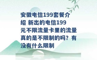 安徽电信199套餐介绍 新出的电信199元不限流量卡里的流量真的是不限制的吗？有没有什么限制 