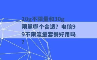 20g不限量和30g限量哪个合适？电信99不限流量套餐好用吗？ 