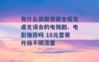 有什么很甜很甜全程无虐无误会的电视剧、电影推荐吗 18元套餐升级不限流量 