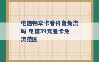 电信畅享卡看抖音免流吗 电信39元星卡免流范围 