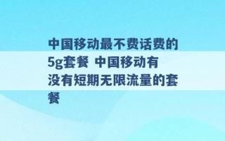 中国移动最不费话费的5g套餐 中国移动有没有短期无限流量的套餐 