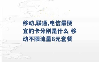 移动,联通,电信最便宜的卡分别是什么 移动不限流量8元套餐 