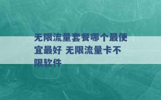 无限流量套餐哪个最便宜最好 无限流量卡不限软件 