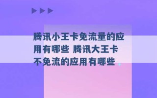 腾讯小王卡免流量的应用有哪些 腾讯大王卡不免流的应用有哪些 