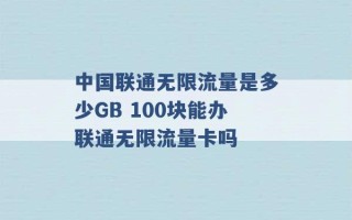 中国联通无限流量是多少GB 100块能办联通无限流量卡吗 