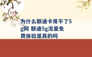 为什么联通卡用不了5g网 联通5g流量免费体验是真的吗 