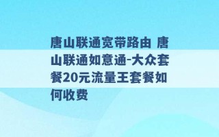 唐山联通宽带路由 唐山联通如意通-大众套餐20元流量王套餐如何收费 