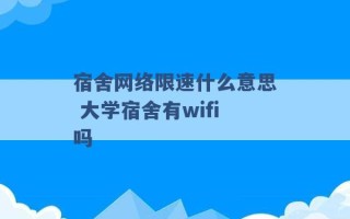 宿舍网络限速什么意思 大学宿舍有wifi吗 