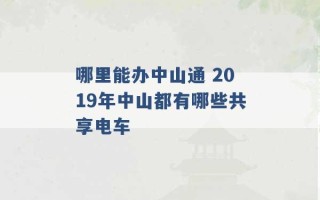 哪里能办中山通 2019年中山都有哪些共享电车 