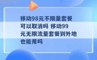 移动98元不限量套餐可以取消吗 移动99元无限流量套餐到外地也能用吗 