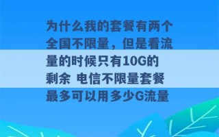 为什么我的套餐有两个全国不限量，但是看流量的时候只有10G的剩余 电信不限量套餐最多可以用多少G流量 