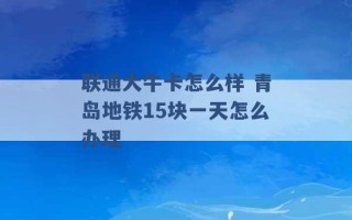 联通大牛卡怎么样 青岛地铁15块一天怎么办理 