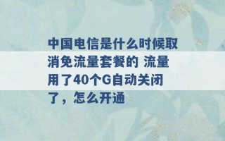 中国电信是什么时候取消免流量套餐的 流量用了40个G自动关闭了，怎么开通 