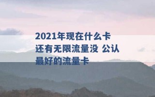 2021年现在什么卡还有无限流量没 公认最好的流量卡 