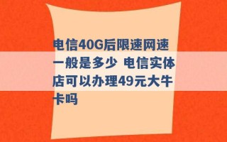 电信40G后限速网速一般是多少 电信实体店可以办理49元大牛卡吗 