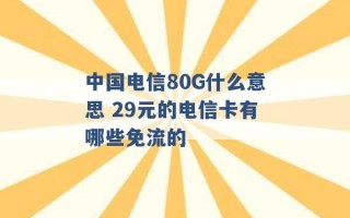 中国电信80G什么意思 29元的电信卡有哪些免流的 