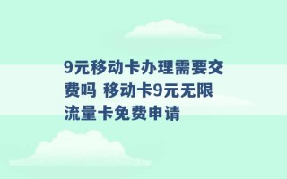 9元移动卡办理需要交费吗 移动卡9元无限流量卡免费申请 