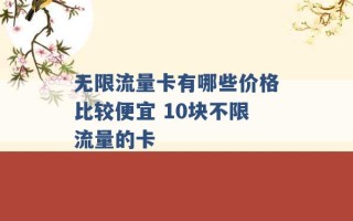 无限流量卡有哪些价格比较便宜 10块不限流量的卡 