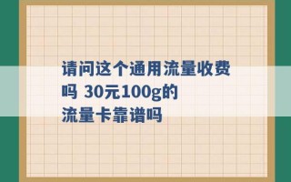 请问这个通用流量收费吗 30元100g的流量卡靠谱吗 