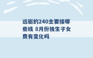 远驱的240主要接哪些线 8月份独生子女费有变化吗 