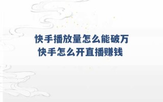 快手播放量怎么能破万 快手怎么开直播赚钱 