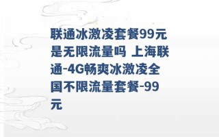 联通冰激凌套餐99元是无限流量吗 上海联通-4G畅爽冰激凌全国不限流量套餐-99元 