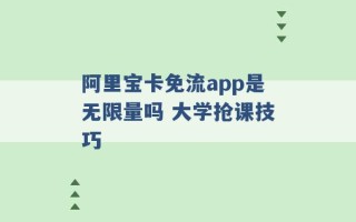 阿里宝卡免流app是无限量吗 大学抢课技巧 