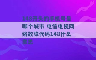 148开头的手机号是哪个城市 电信电视网络故障代码148什么意思 