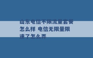 山东电信不限流量套餐怎么样 电信无限量限速了怎么弄 